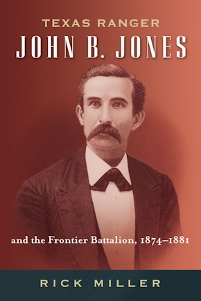 Texas Ranger John B. Jones and the Frontier Battalion, 1874-1881